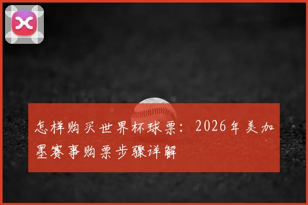 怎样购买世界杯球票：2026年美加墨赛事购票步骤详解