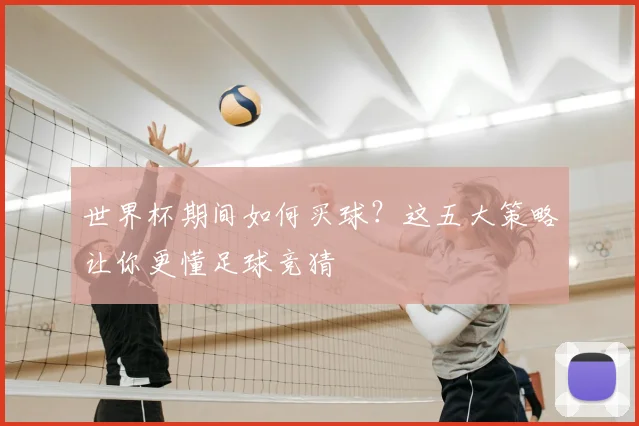 世界杯期间如何买球？这五大策略让你更懂足球竞猜