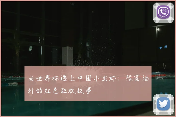 当世界杯遇上中国小龙虾:绿茵场外的红色狂欢故事