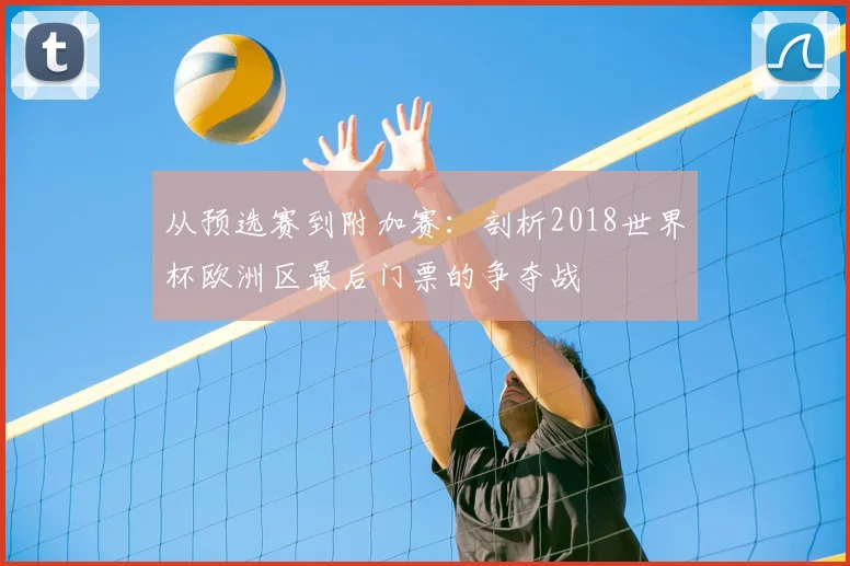 从预选赛到附加赛：剖析2018世界杯欧洲区最后门票的争夺战