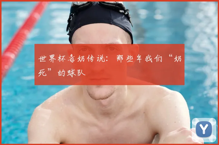 世界杯毒奶传说：那些年我们“奶死”的球队