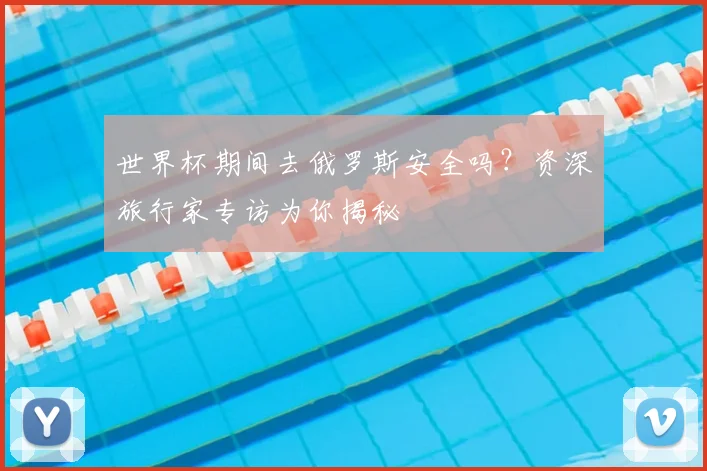 世界杯期间去俄罗斯安全吗？资深旅行家专访为你揭秘