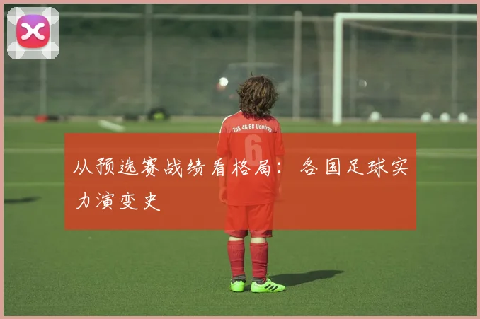 从预选赛战绩看格局：各国足球实力演变史