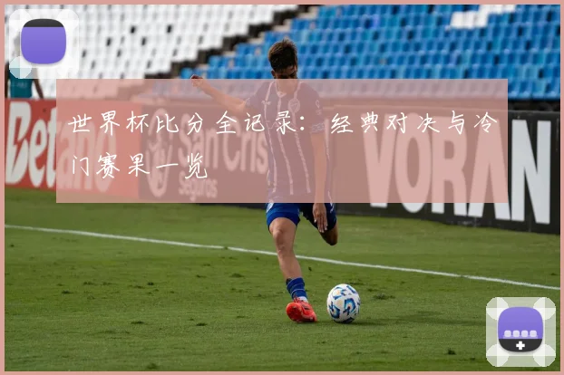世界杯比分全记录：经典对决与冷门赛果一览