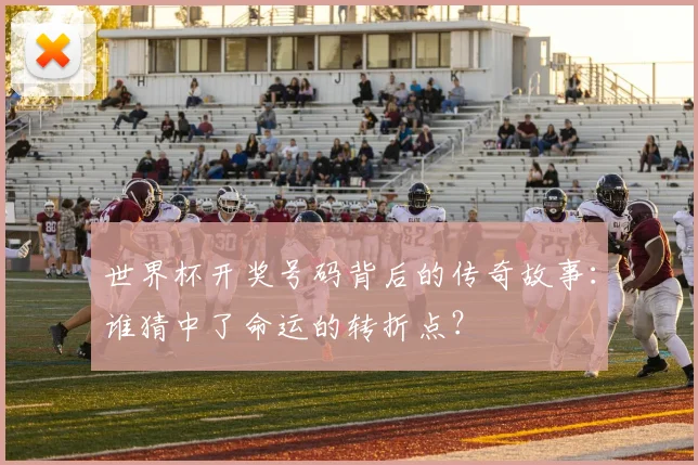 世界杯开奖号码背后的传奇故事:谁猜中了命运的转折点?