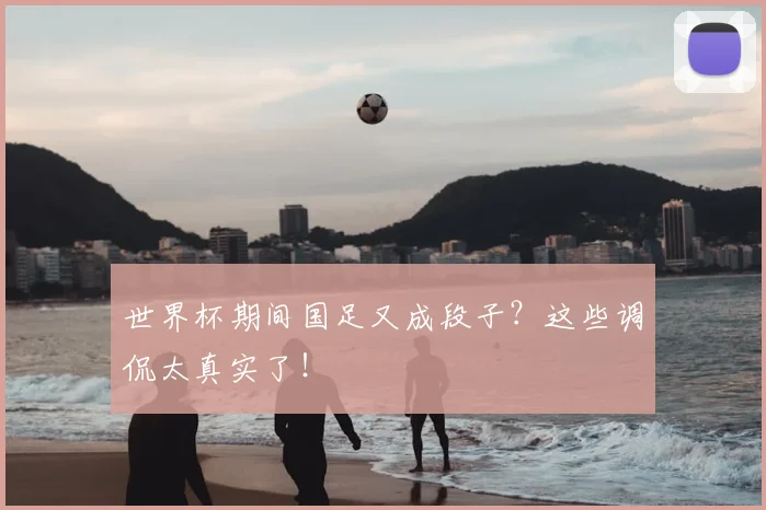 世界杯期间国足又成段子？这些调侃太真实了！