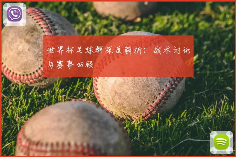 世界杯足球群深度解析:战术讨论与赛事回顾