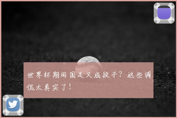 世界杯期间国足又成段子？这些调侃太真实了！