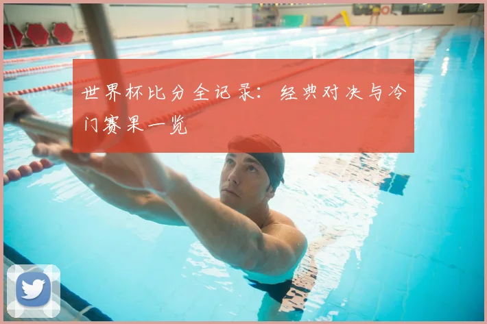 世界杯比分全记录：经典对决与冷门赛果一览