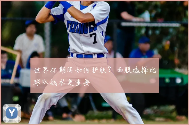 世界杯期间如何护肤？面膜选择比球队战术更重要