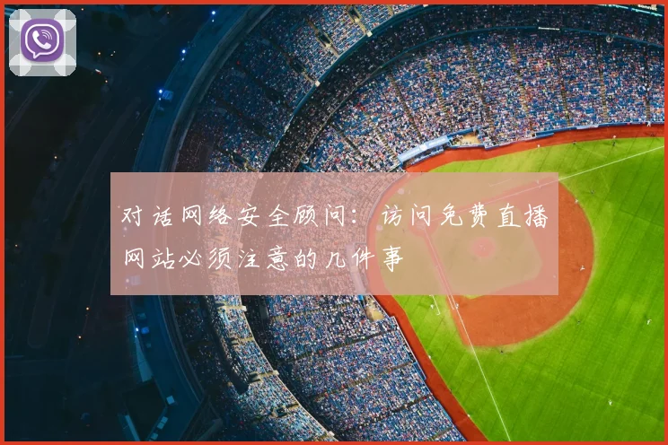 对话网络安全顾问：访问免费直播网站必须注意的几件事