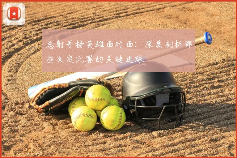 总射手榜英雄面对面：深度剖析那些决定比赛的关键进球
