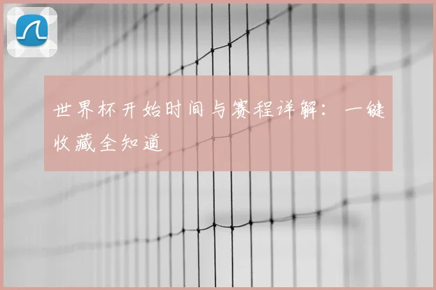 世界杯开始时间与赛程详解:一键收藏全知道