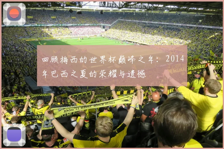 回顾梅西的世界杯巅峰之年:2014年巴西之夏的荣耀与遗憾