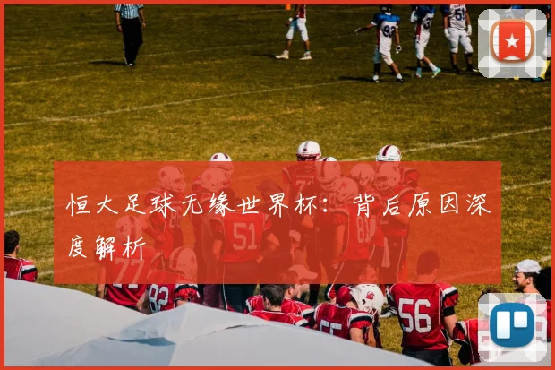 恒大足球无缘世界杯：背后原因深度解析
