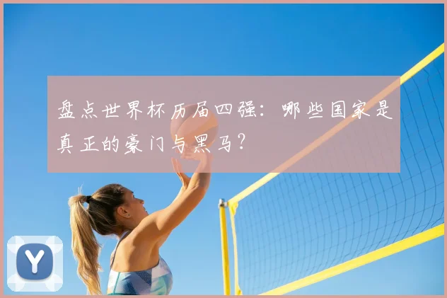 盘点世界杯历届四强:哪些国家是真正的豪门与黑马?