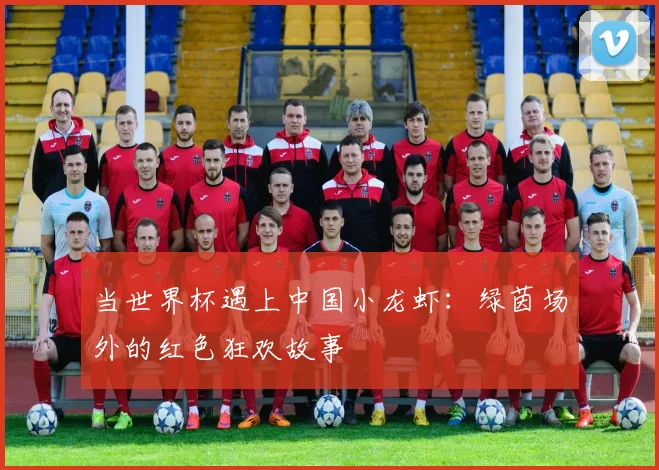 当世界杯遇上中国小龙虾:绿茵场外的红色狂欢故事