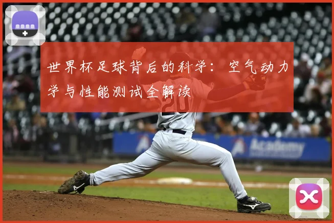 世界杯足球背后的科学:空气动力学与性能测试全解读