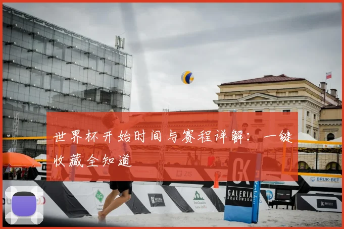 世界杯开始时间与赛程详解:一键收藏全知道